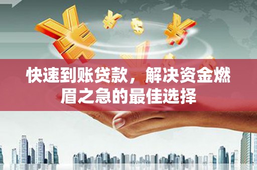 镇安快速到账贷款，解决资金燃眉之急的最佳选择