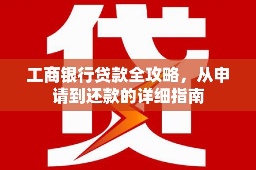 镇安工商银行贷款全攻略，从申请到还款的详细指南