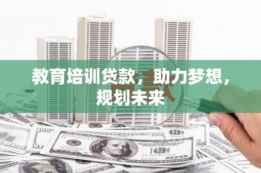 镇安教育培训贷款，助力梦想，规划未来