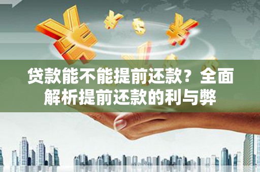 镇安贷款能不能提前还款？全面解析提前还款的利与弊