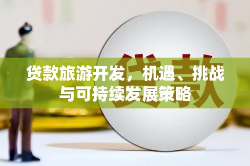 镇安贷款旅游开发，机遇、挑战与可持续发展策略