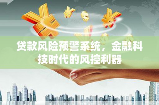 镇安贷款风险预警系统，金融科技时代的风控利器