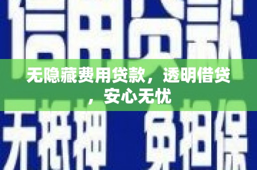 镇安无隐藏费用贷款，透明借贷，安心无忧