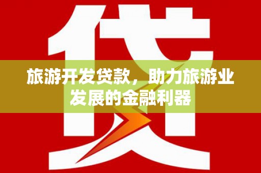镇安旅游开发贷款，助力旅游业发展的金融利器