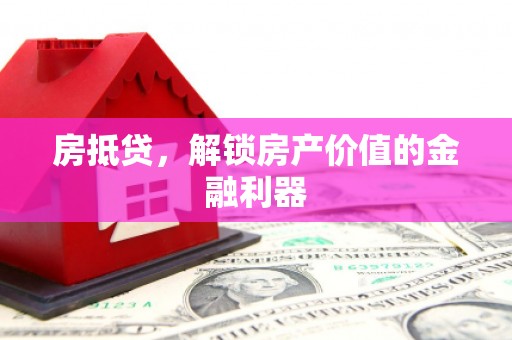 镇安房抵贷，解锁房产价值的金融利器