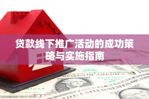 镇安贷款线下推广活动的成功策略与实施指南