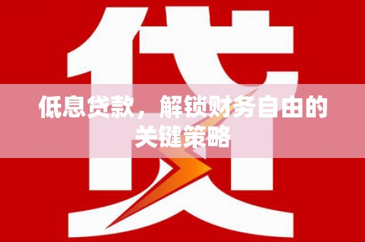 镇安低息贷款，解锁财务自由的关键策略