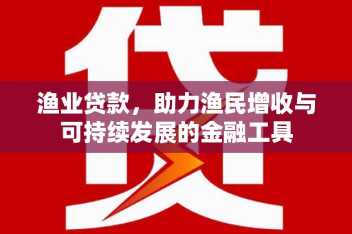镇安渔业贷款，助力渔民增收与可持续发展的金融工具