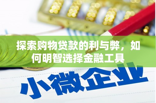 镇安探索购物贷款的利与弊，如何明智选择金融工具