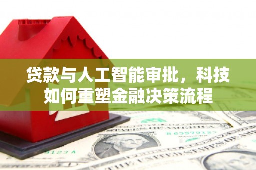镇安贷款与人工智能审批，科技如何重塑金融决策流程