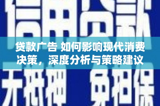 镇安贷款广告 如何影响现代消费决策，深度分析与策略建议
