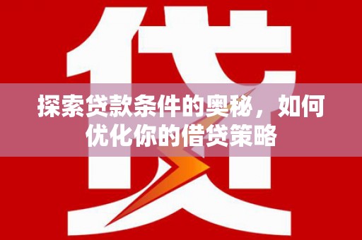 镇安探索贷款条件的奥秘，如何优化你的借贷策略