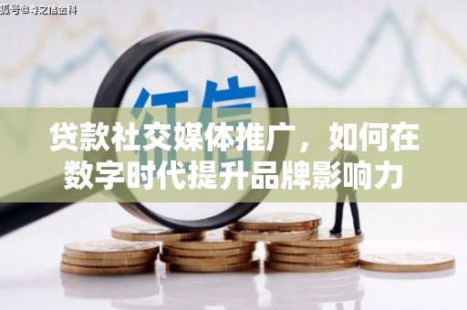 镇安贷款社交媒体推广，如何在数字时代提升品牌影响力