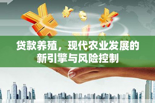 镇安贷款养殖，现代农业发展的新引擎与风险控制