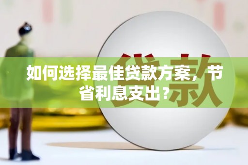 镇安如何选择最佳贷款方案，节省利息支出？