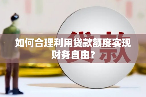 镇安如何合理利用贷款额度实现财务自由？