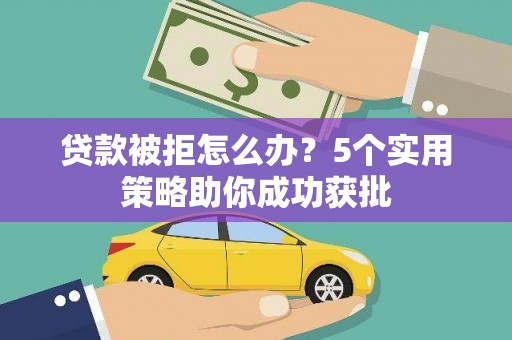 镇安贷款被拒怎么办？5个实用策略助你成功获批