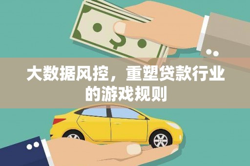 镇安大数据风控，重塑贷款行业的游戏规则
