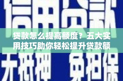 镇安贷款怎么提高额度？五大实用技巧助你轻松提升贷款额度