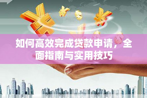 镇安如何高效完成贷款申请，全面指南与实用技巧