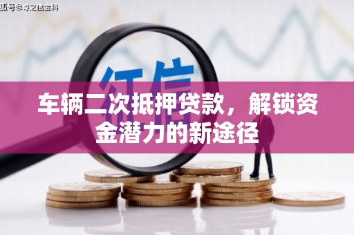 镇安车辆二次抵押贷款，解锁资金潜力的新途径