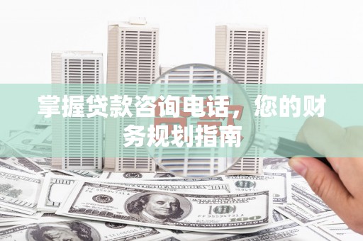 镇安掌握贷款咨询电话，您的财务规划指南