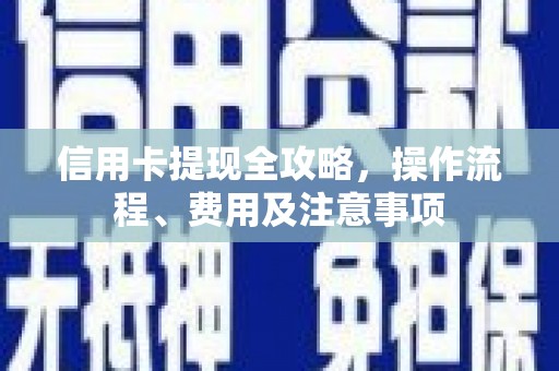 镇安信用卡提现全攻略，操作流程、费用及注意事项