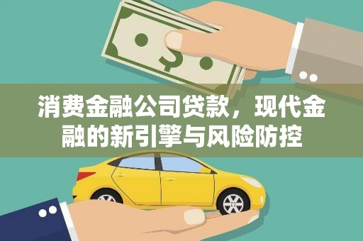镇安消费金融公司贷款，现代金融的新引擎与风险防控