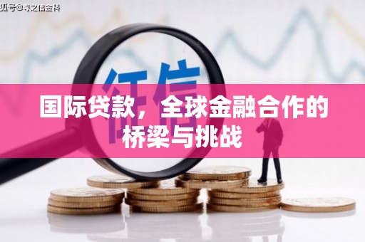 镇安国际贷款，全球金融合作的桥梁与挑战