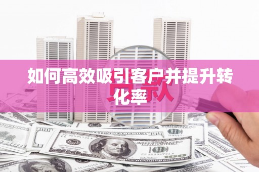 镇安如何高效吸引客户并提升转化率