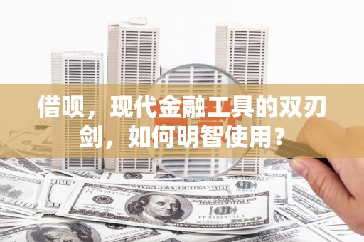 镇安借呗，现代金融工具的双刃剑，如何明智使用？