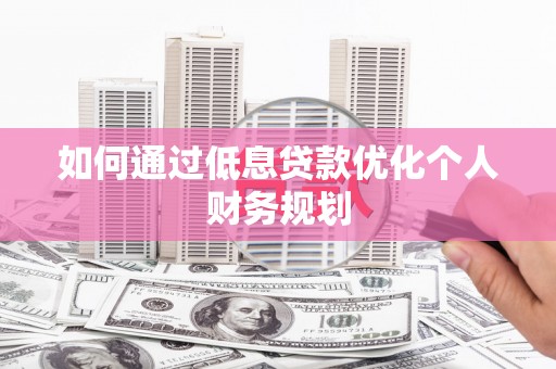 镇安如何通过低息贷款优化个人财务规划