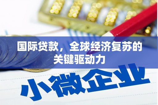 镇安国际贷款，全球经济复苏的关键驱动力