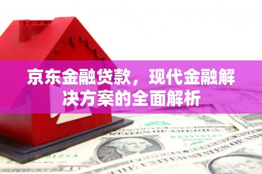 镇安京东金融贷款，现代金融解决方案的全面解析