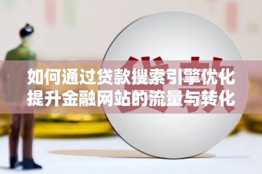 镇安如何通过贷款搜索引擎优化提升金融网站的流量与转化率