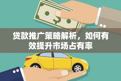 镇安贷款推广策略解析，如何有效提升市场占有率