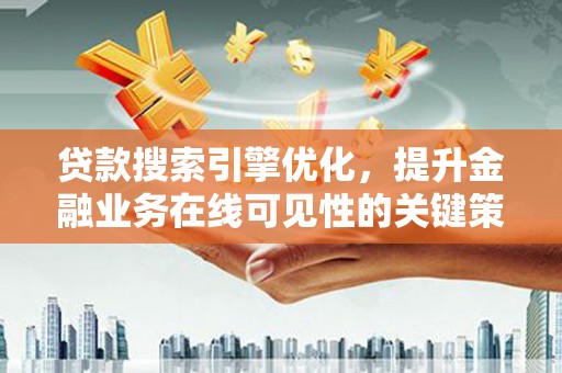 镇安贷款搜索引擎优化，提升金融业务在线可见性的关键策略