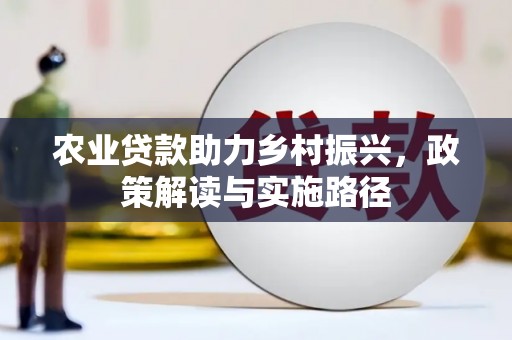 镇安农业贷款助力乡村振兴，政策解读与实施路径