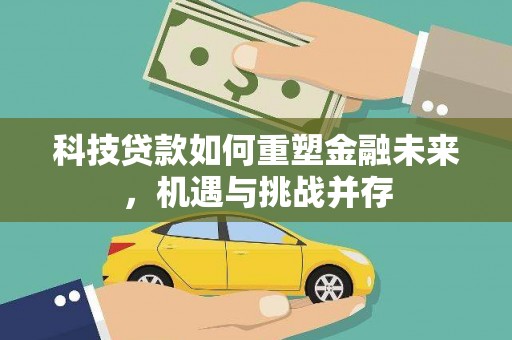 镇安科技贷款如何重塑金融未来，机遇与挑战并存