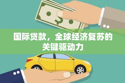 镇安国际贷款，全球经济复苏的关键驱动力