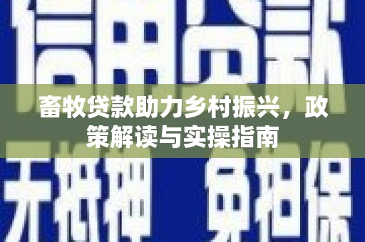 镇安畜牧贷款助力乡村振兴，政策解读与实操指南