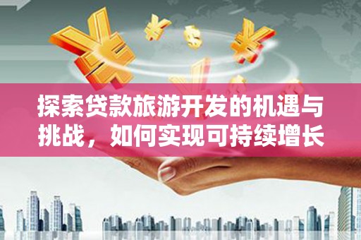 镇安探索贷款旅游开发的机遇与挑战，如何实现可持续增长