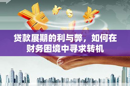 镇安贷款展期的利与弊，如何在财务困境中寻求转机