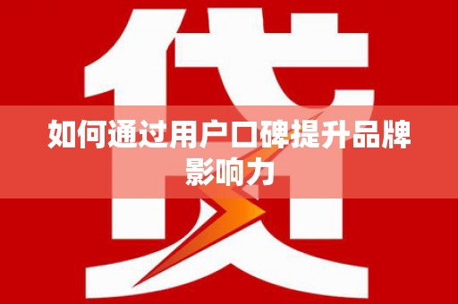 镇安如何通过用户口碑提升品牌影响力