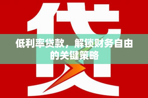 镇安低利率贷款，解锁财务自由的关键策略
