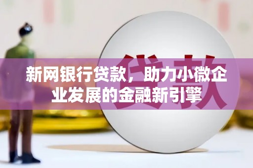 镇安新网银行贷款，助力小微企业发展的金融新引擎