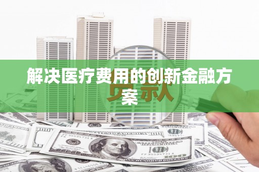 镇安解决医疗费用的创新金融方案