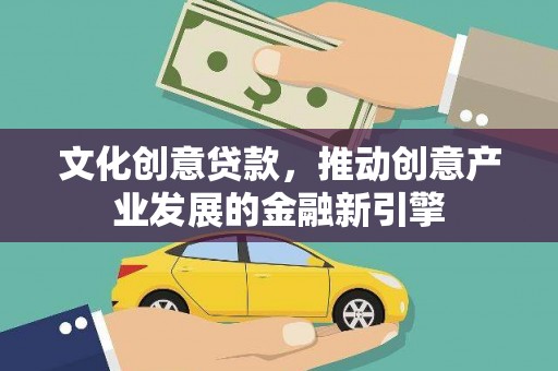 镇安文化创意贷款，推动创意产业发展的金融新引擎