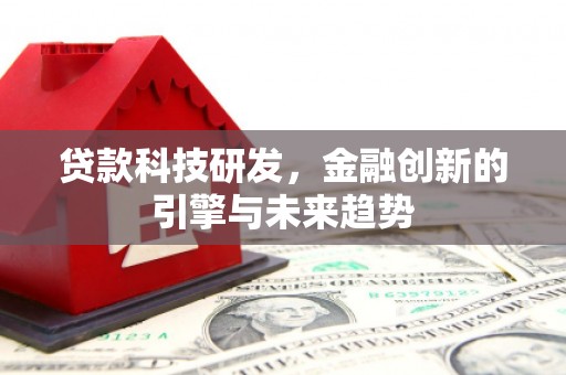镇安贷款科技研发，金融创新的引擎与未来趋势