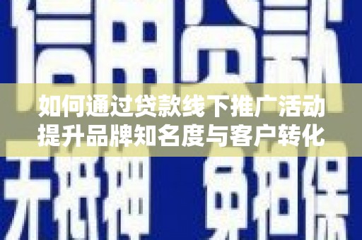 镇安如何通过贷款线下推广活动提升品牌知名度与客户转化率